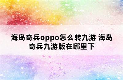 海岛奇兵oppo怎么转九游 海岛奇兵九游版在哪里下